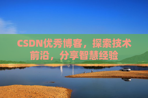 CSDN优秀博客，探索技术前沿，分享智慧经验