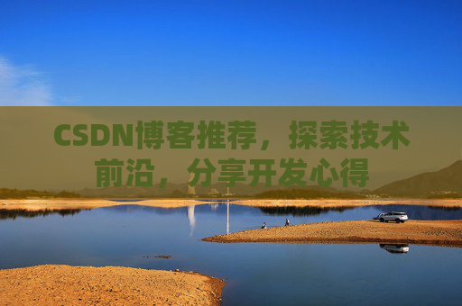 CSDN博客推荐，探索技术前沿，分享开发心得