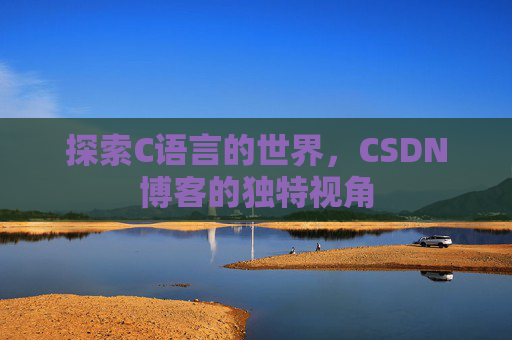 探索C语言的世界，CSDN博客的独特视角